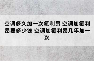 空调多久加一次氟利昂 空调加氟利昂要多少钱 空调加氟利昂几年加一次